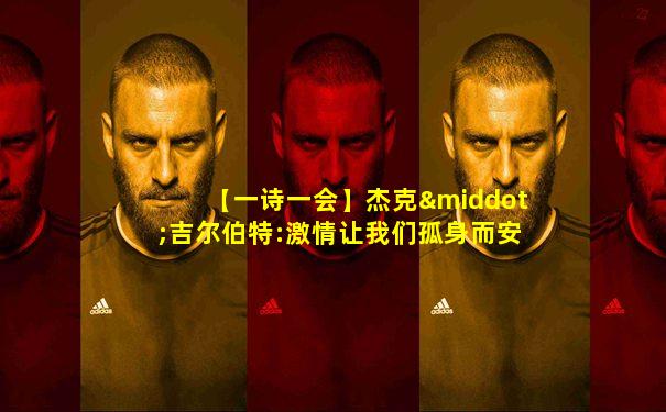 【一诗一会】杰克·吉尔伯特:激情让我们孤身而安全