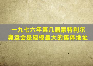 一九七六年第几届蒙特利尔奥运会是规模最大的集体地址