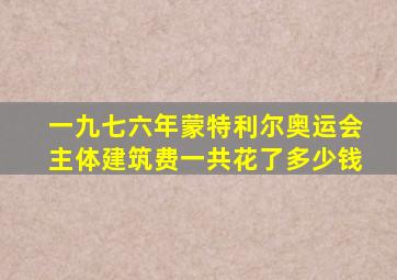 一九七六年蒙特利尔奥运会主体建筑费一共花了多少钱