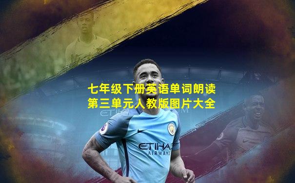 七年级下册英语单词朗读第三单元人教版图片大全