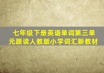 七年级下册英语单词第三单元跟读人教版小学词汇新教材