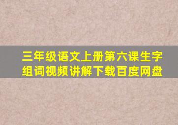 三年级语文上册第六课生字组词视频讲解下载百度网盘