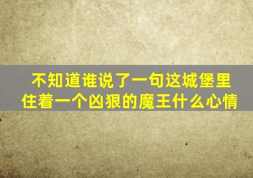 不知道谁说了一句这城堡里住着一个凶狠的魔王什么心情