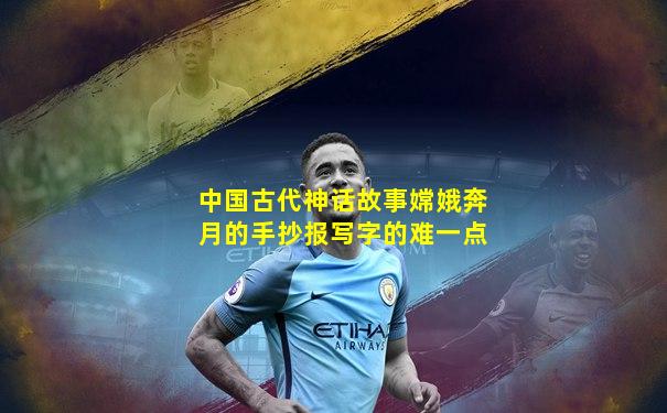 中国古代神话故事嫦娥奔月的手抄报写字的难一点