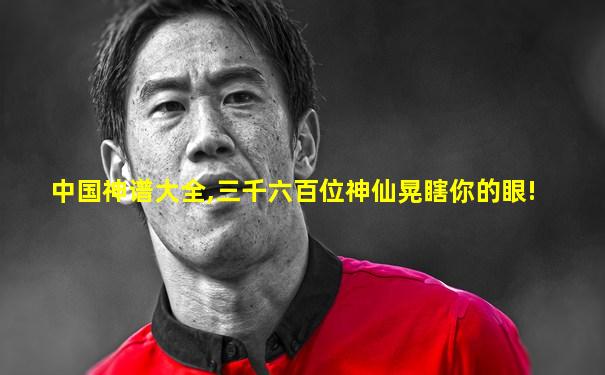 中国神谱大全,三千六百位神仙晃瞎你的眼!
