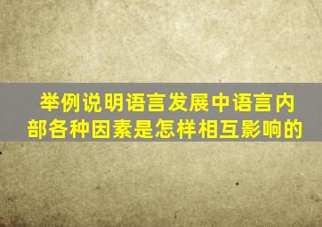 举例说明语言发展中语言内部各种因素是怎样相互影响的