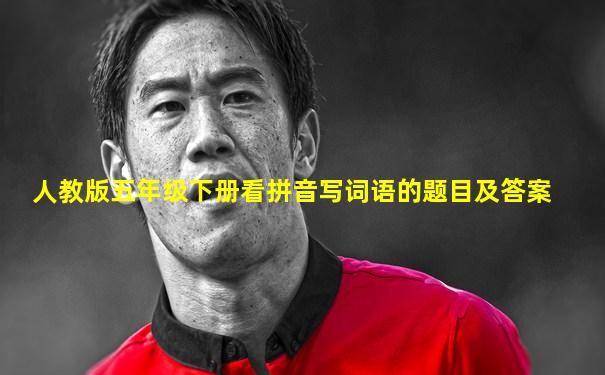 人教版五年级下册看拼音写词语的题目及答案