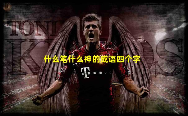 什么笔什么神的成语四个字