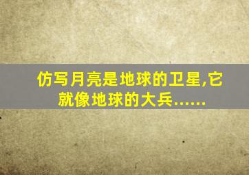 仿写月亮是地球的卫星,它就像地球的大兵......