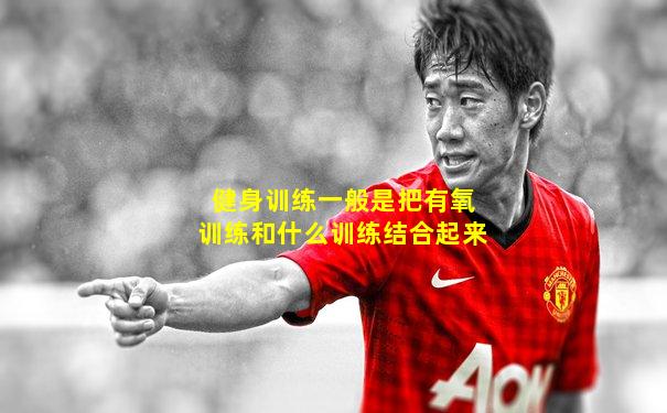 健身训练一般是把有氧训练和什么训练结合起来