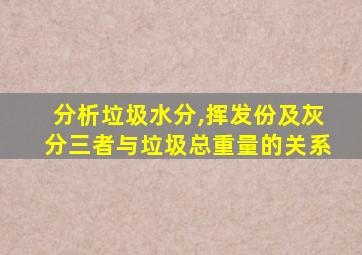 分析垃圾水分,挥发份及灰分三者与垃圾总重量的关系