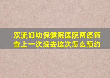 双流妇幼保健院医院两癌筛查上一次没去这次怎么预约