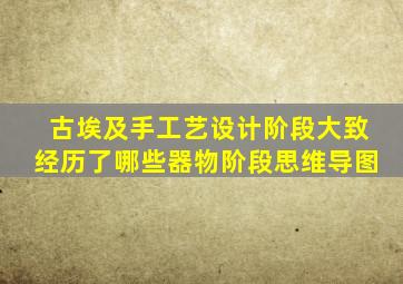 古埃及手工艺设计阶段大致经历了哪些器物阶段思维导图