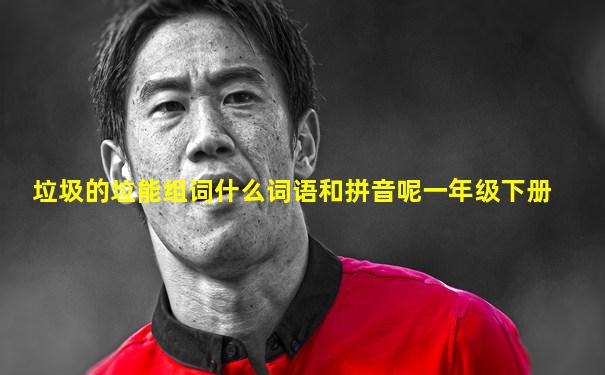 垃圾的垃能组词什么词语和拼音呢一年级下册