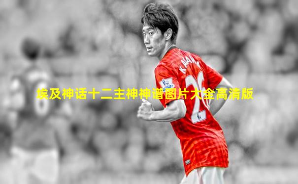 埃及神话十二主神神谱图片大全高清版