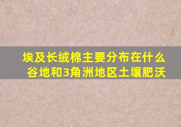 埃及长绒棉主要分布在什么谷地和3角洲地区土壤肥沃
