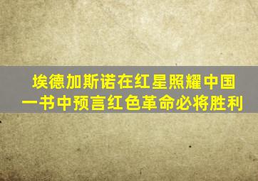 埃德加斯诺在红星照耀中国一书中预言红色革命必将胜利