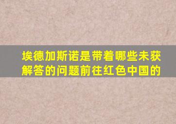 埃德加斯诺是带着哪些未获解答的问题前往红色中国的