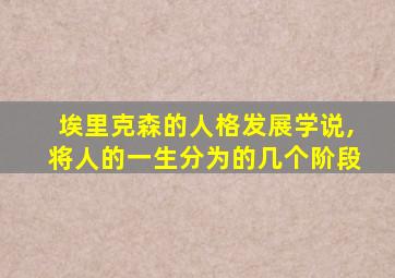 埃里克森的人格发展学说,将人的一生分为的几个阶段