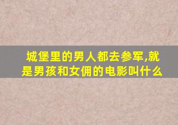 城堡里的男人都去参军,就是男孩和女佣的电影叫什么