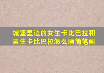 城堡里边的女生卡比巴拉和男生卡比巴拉怎么画简笔画