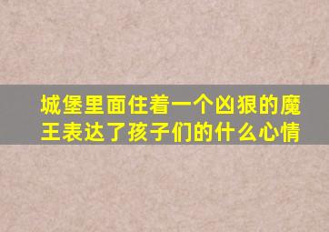 城堡里面住着一个凶狠的魔王表达了孩子们的什么心情