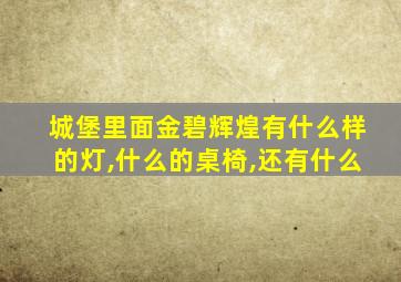 城堡里面金碧辉煌有什么样的灯,什么的桌椅,还有什么
