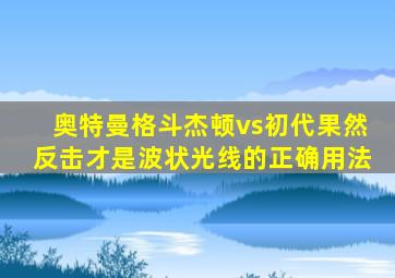 奥特曼格斗杰顿vs初代果然反击才是波状光线的正确用法