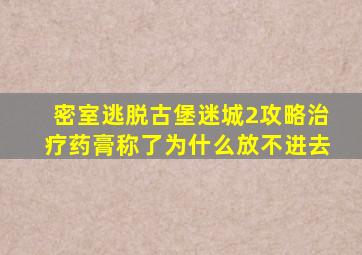 密室逃脱古堡迷城2攻略治疗药膏称了为什么放不进去