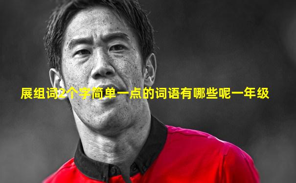 展组词2个字简单一点的词语有哪些呢一年级