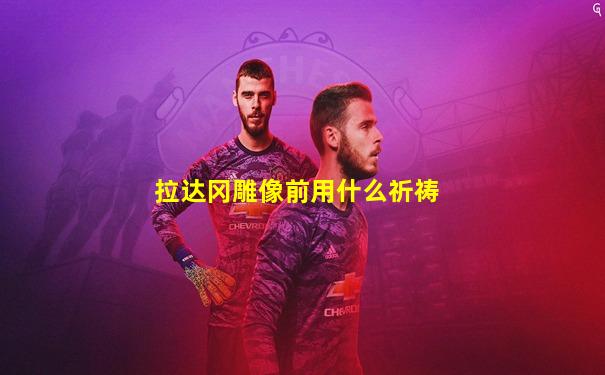 拉达冈雕像前用什么祈祷