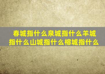 春城指什么泉城指什么羊城指什么山城指什么榕城指什么