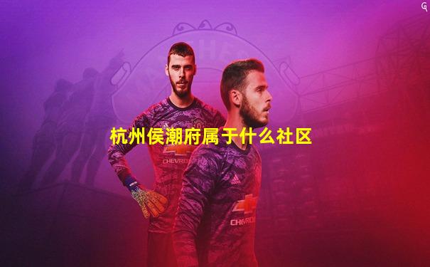 杭州侯潮府属于什么社区