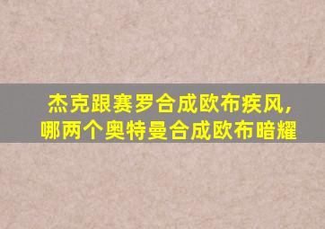 杰克跟赛罗合成欧布疾风,哪两个奥特曼合成欧布暗耀