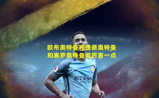 欧布奥特曼和捷德奥特曼和赛罗奥特曼谁厉害一点