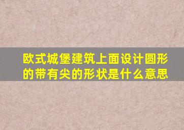 欧式城堡建筑上面设计圆形的带有尖的形状是什么意思