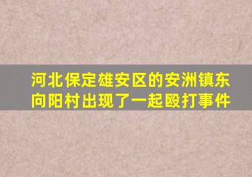 河北保定雄安区的安洲镇东向阳村出现了一起殴打事件