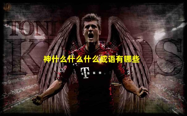 神什么什么什么成语有哪些