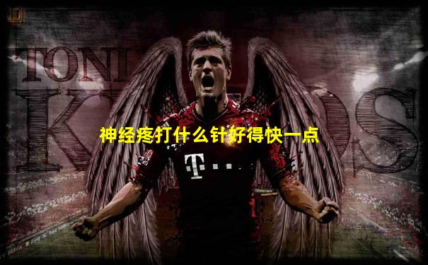 神经疼打什么针好得快一点