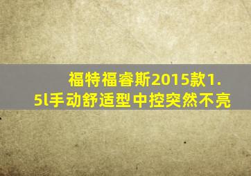 福特福睿斯2015款1.5l手动舒适型中控突然不亮