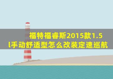 福特福睿斯2015款1.5l手动舒适型怎么改装定速巡航