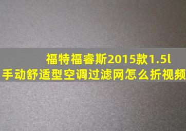 福特福睿斯2015款1.5l手动舒适型空调过滤网怎么折视频