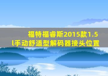 福特福睿斯2015款1.5l手动舒适型解码器接头位置
