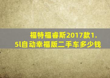 福特福睿斯2017款1.5l自动幸福版二手车多少钱