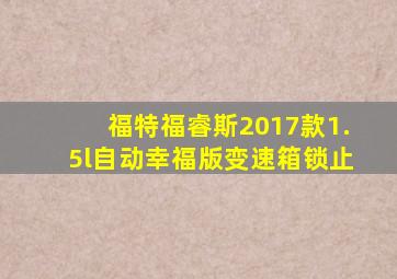 福特福睿斯2017款1.5l自动幸福版变速箱锁止