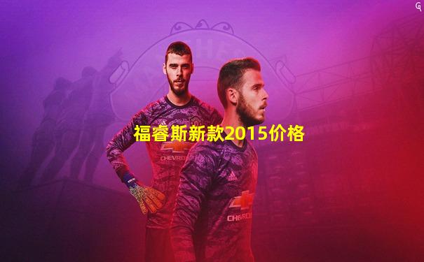 福睿斯新款2015价格