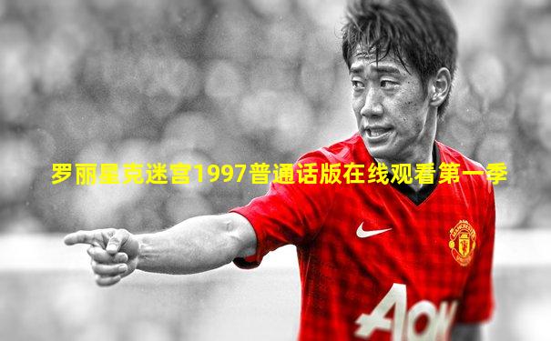 罗丽星克迷宫1997普通话版在线观看第一季