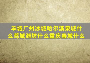 羊城广州冰城哈尔滨泉城什么鸢城潍坊什么重庆春城什么