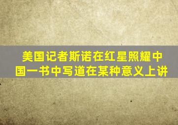 美国记者斯诺在红星照耀中国一书中写道在某种意义上讲