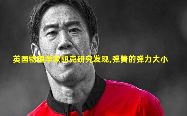 英国物理学家胡克研究发现,弹簧的弹力大小